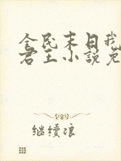 全民末日我病毒君王小说免费软件