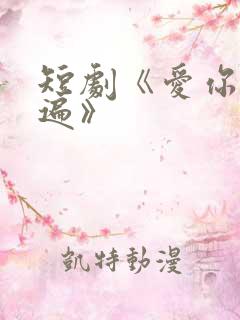 短剧《爱你三千遍》