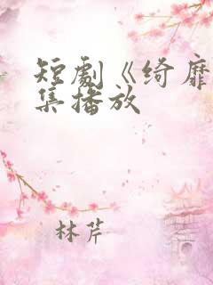 短剧《绮靡》全集播放