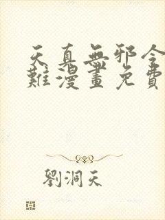 天真无邪令人为难漫画免费阅读