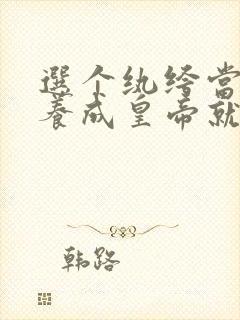 选个纨绔当爹,养成皇帝就好了在线观看