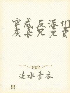 穿成反派们的炮灰长兄免费阅读