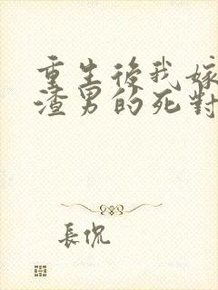 重生后我嫁给了渣男的死对头完结篇