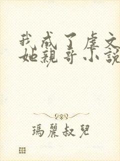 我成了虐文女主她亲哥小说简介