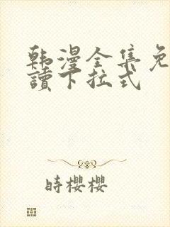 韩漫全集免费阅读下拉式