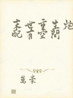 末世重生炮灰女配有空间