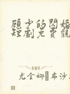 顾少的闪婚娇妻短剧免费观看全集