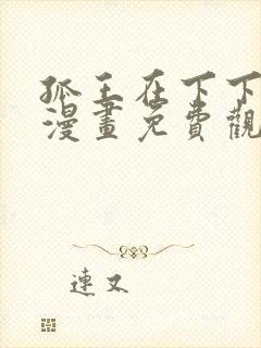 孤王在下下拉式漫画免费观看