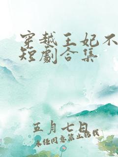 穿越王妃不好惹短剧合集