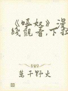 《哑奴》漫画在线观看,下拉式