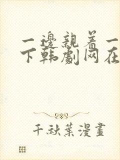 一边亲着一面膜下韩剧网在线观看