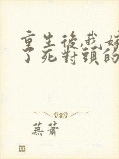 重生后,我嫁给了死对头的九叔