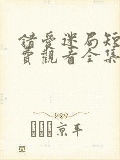 错爱迷局短剧免费观看全集