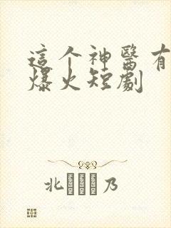 这个神医有点狂爆火短剧