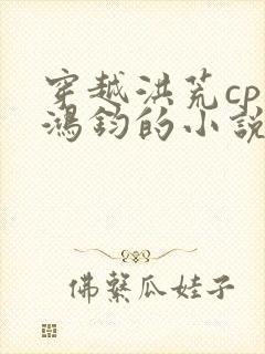 穿越洪荒cp是鸿钧的小说