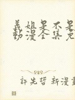 义姐是不是妈妈动漫全集免费观看