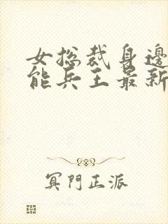 女总裁身边的全能兵王最新章节更新