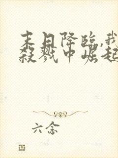 末日降临,我从杀戮中崛起完结版