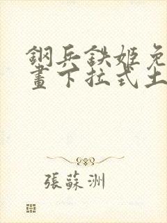 钢兵铁姬免费漫画下拉式土豪漫画