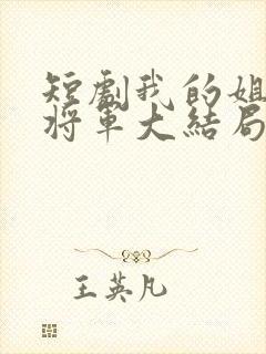 短剧我的姐姐是将军大结局