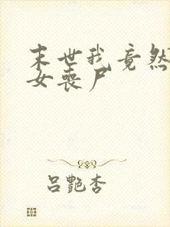 末世我竟然成了女丧尸