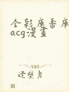 全彩库番库漫画acg漫画