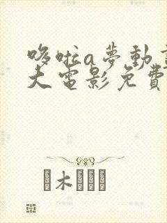 哆啦a梦动画片大电影免费