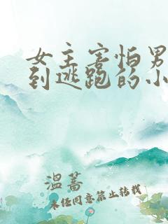 女主害怕男主怕到逃跑的小说