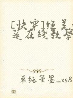 [快穿]绝美白莲在线教学免费