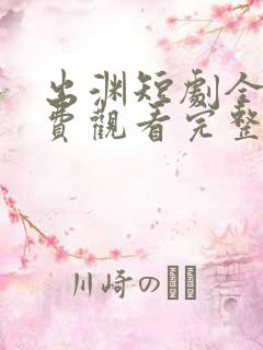 出渊短剧全集免费观看完整版