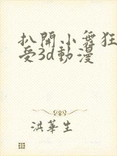 扒开小舞狂揉难受3d动漫