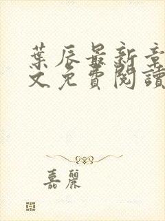 叶辰最新章节全文免费阅读