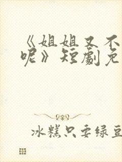 《姐姐又不乖了呢》短剧免费观看全集