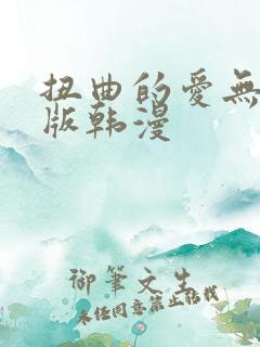 扭曲的爱无删减版韩漫