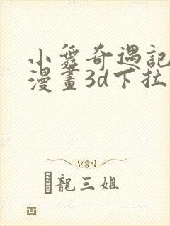 小舞奇遇记免费漫画3d下拉式