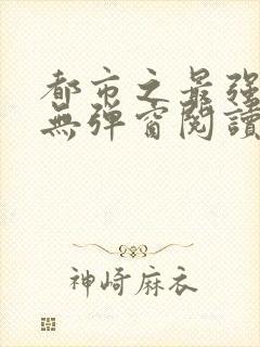 都市之最强狂兵无弹窗阅读