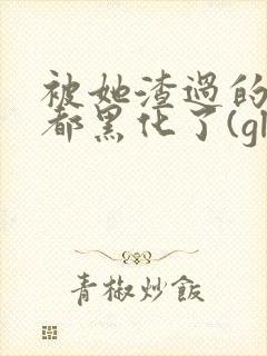 被她渣过的女主都黑化了(gl)