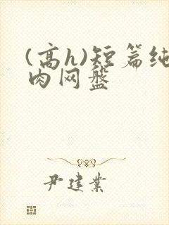 (高h)短篇纯肉网盘