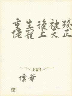 重生后被残疾大佬宠上天正版