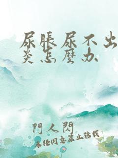 尿胀尿不出膀胱炎怎么办