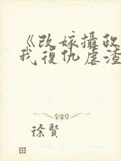 《改嫁摄政王,我复仇虐渣妹》