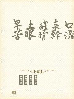 早上醒来口干口苦眼睛干涩,眼屎很多