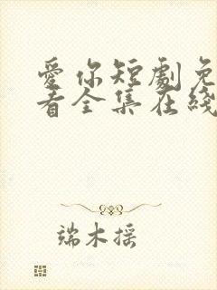 爱你短剧免费观看全集在线播放