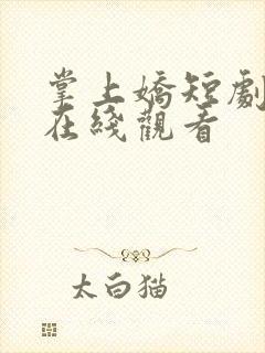 掌上娇短剧全集在线观看