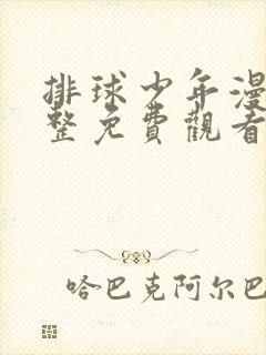 排球少年漫画完整免费观看下拉式6漫画