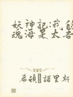 妖神记:我的灵魂海是太吾村