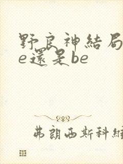野良神结局是he还是be