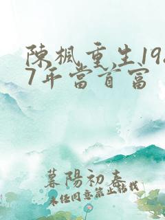 陈枫重生1987年当首富