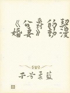 《公爵的契约未婚妻》动漫