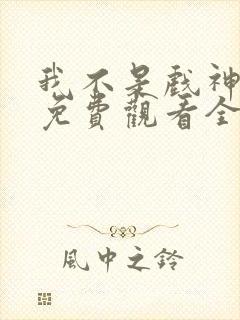 我不是戏神动漫免费观看全集